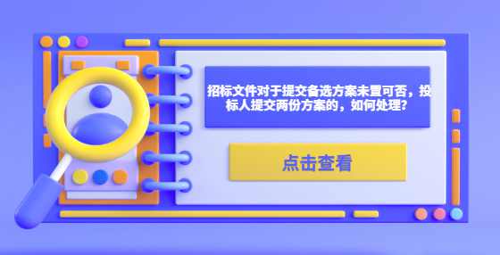 招标文件对于提交备选方案未置可否，投标人提交两份方案的，如何处理？