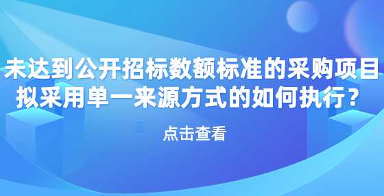 未达到公开招标数额标准的采购项目拟采用单一来源方式的如何执行？