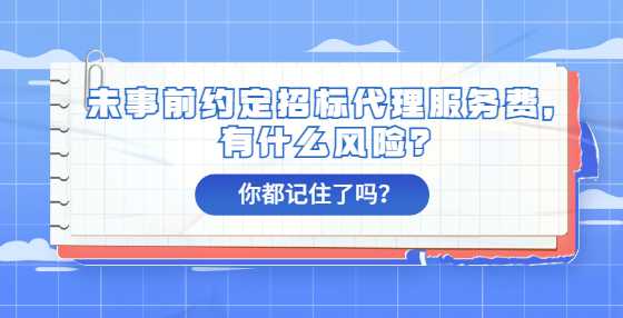 未事前约定招标代理服务费，有什么风险？