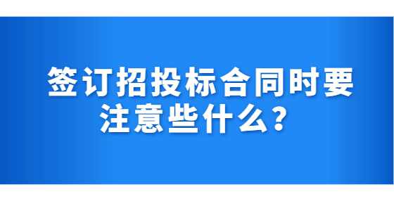 签订招投标合同时要注意些什么？