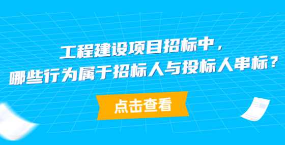 工程建设项目招标中，哪些行为属于招标人与投标人串标？