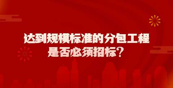 达到规模标准的分包工程是否必须招标？