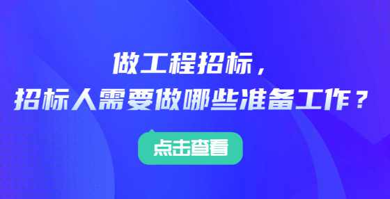 做工程招标，招标人需要做哪些准备工作？