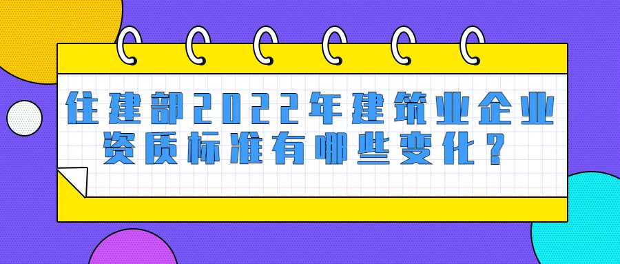 住建部2022年建筑业企业资质标准有哪些变化？