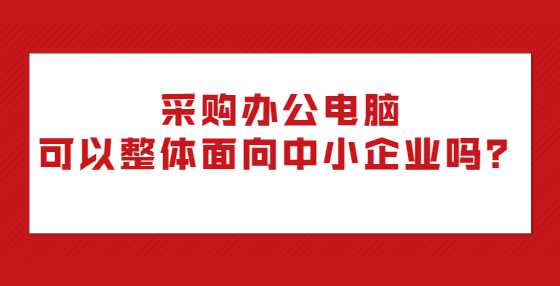 采购办公电脑可以整体面向中小企业吗？