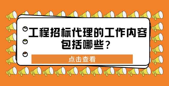 工程招标代理的工作内容包括哪些？