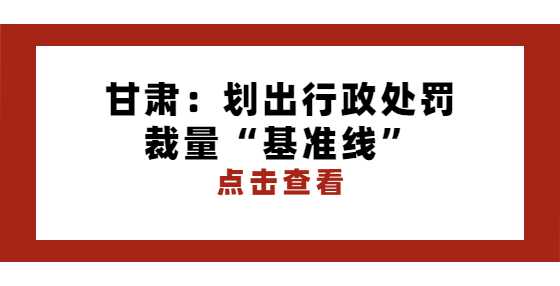 甘肃：划出行政处罚裁量“基准线”