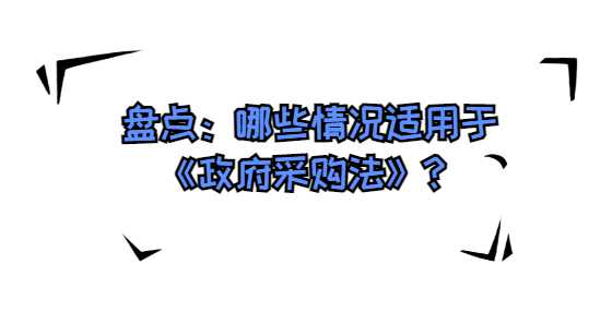 盘点：哪些情况适用于《政府采购法》？