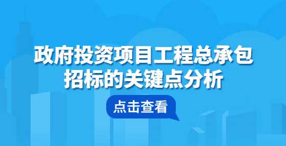 政府投资项目工程总承包招标的关键点分析