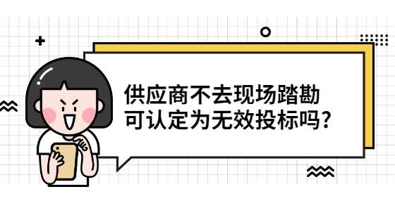 供应商不去现场踏勘 可认定为无效投标吗?