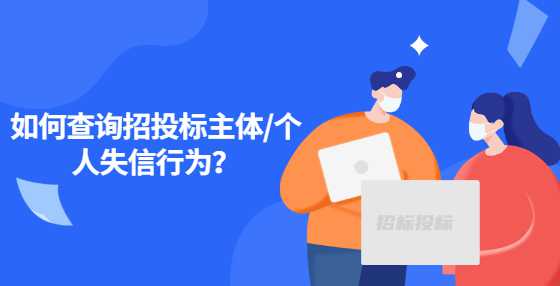如何查询招投标主体/个人失信行为？