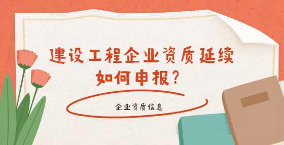 建设工程企业资质延续如何申报？