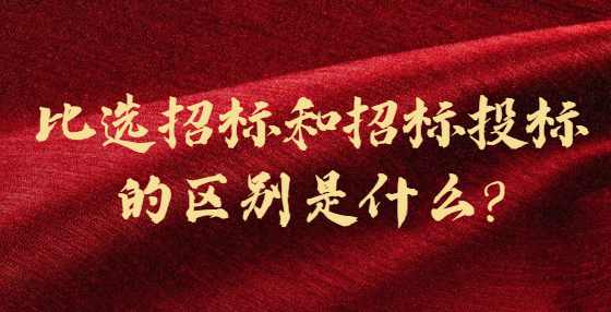 比选招标和招标投标的区别是什么?