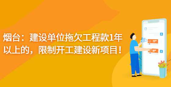 烟台：建设单位拖欠工程款1年以上的，限制开工建设新项目！