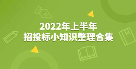 2022年上半年招投标小知识整理合集
