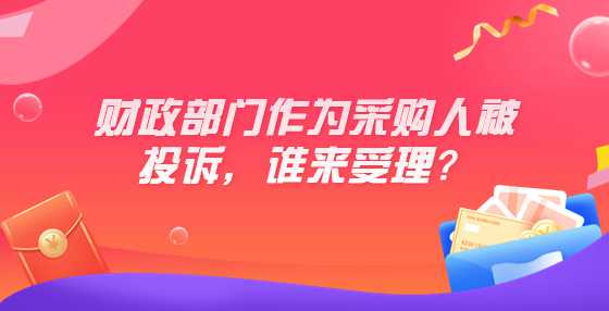 财政部门作为采购人被投诉，谁来受理？