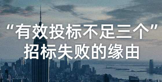 “有效投标不足三个”招标失败的缘由