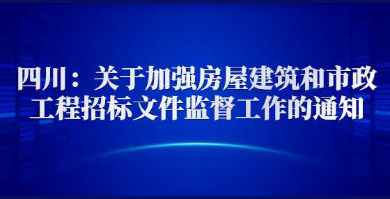 四川：关于加强房屋建筑和市政工程招标文件监督工作的通知