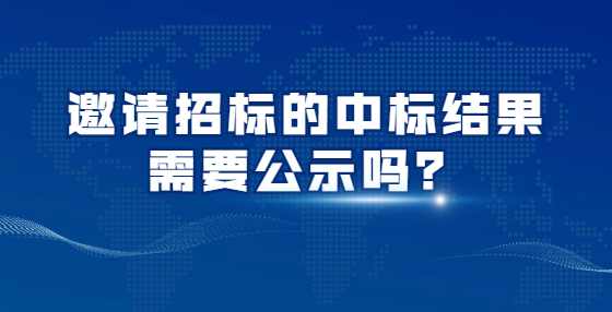 邀请招标的中标结果需要公示吗？