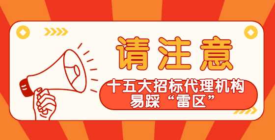 十五大招标代理机构易踩的“雷区”，千万注意！
