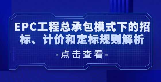 EPC工程总承包模式下的招标、计价和定标规则解析