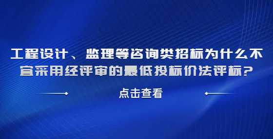 工程设计、监理等咨询类招标为什么不宜采用经评审的最低投标价法评标?