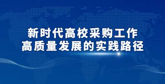 新时代高校采购工作高质量发展的实践路径