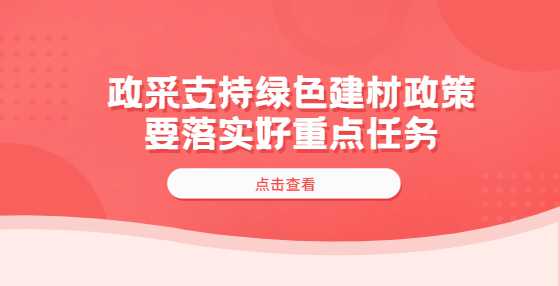 政采支持绿色建材政策要落实好重点任务​