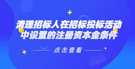 清理招标人在招标投标活动中设置的注册资本金条件