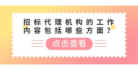 招标代理机构的工作内容包括哪些方面？