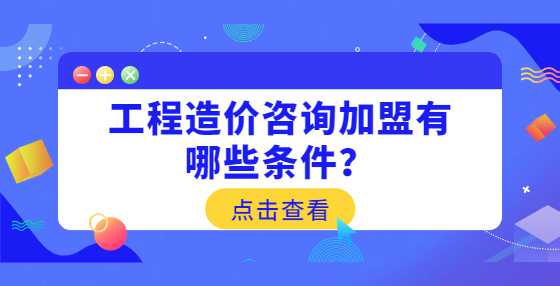 工程造价咨询加盟有哪些条件？