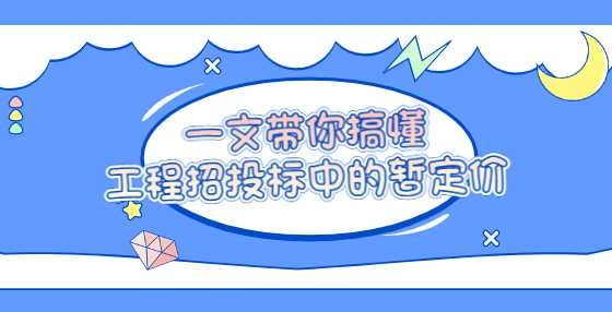一文带你搞懂工程招投标中的暂定价