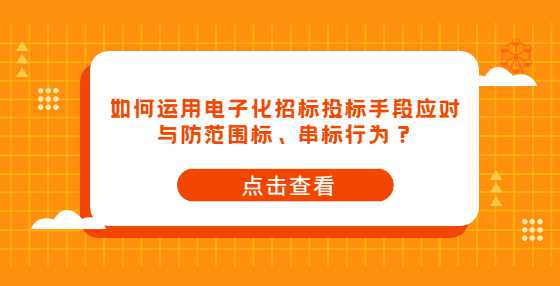 如何运用电子化招标投标手段应对与防范围标、串标行为？