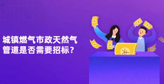 城镇燃气市政天然气管道是否需要招标？