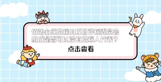 依法必须招标的项目评标委员会组成是否可以没有招标人代表？
