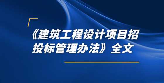 《建筑工程设计项目招投标管理办法》全文