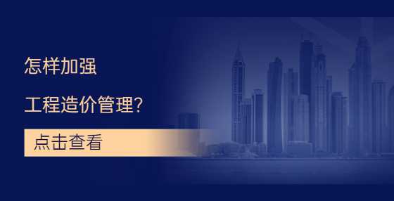 怎样加强工程造价管理？
