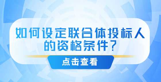 如何设定联合体投标人的资格条件？