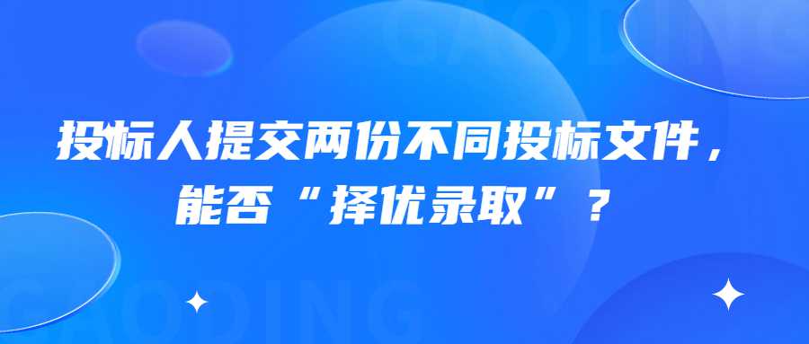 投标人提交两份不同投标文件，能否“择优录取”？