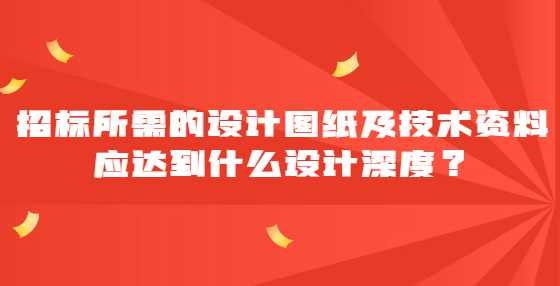 招标所需的设计图纸及技术资料应达到什么设计深度？