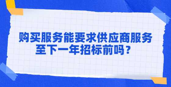 购买服务能要求供应商服务至下一年招标前吗？
