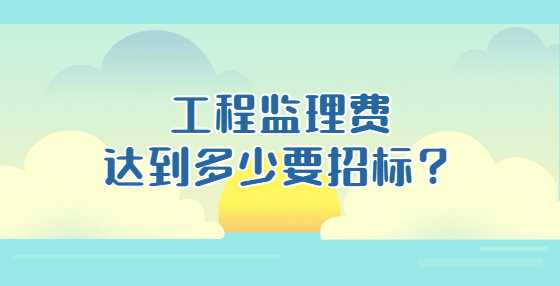 工程监理费达到多少要招标？