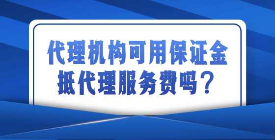 代理机构可用保证金抵代理服务费吗？