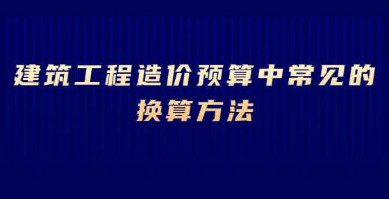 建筑工程造价预算中常见的换算方法
