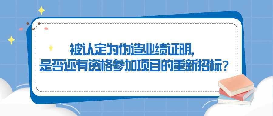 被认定为伪造业绩证明，是否还有资格参加项目的重新招标？