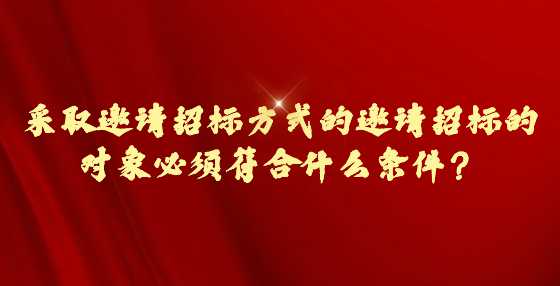 采取邀请招标方式的邀请招标的对象必须符合什么条件？