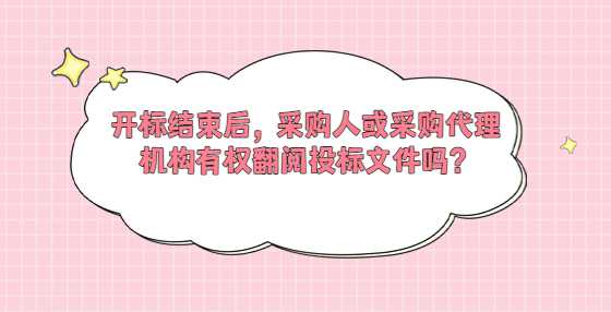 开标结束后，采购人或采购代理机构有权翻阅投标文件吗？