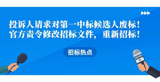 投诉人请求对第一中标候选人废标！官方责令修改招标文件，重新招标！
