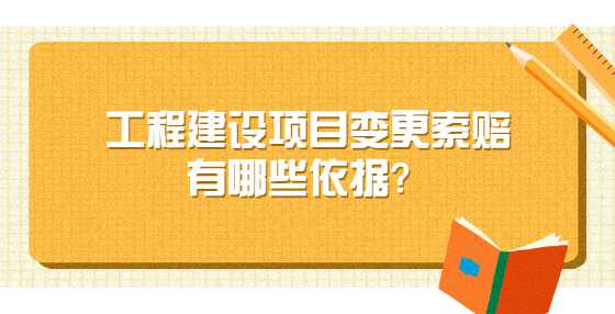 工程建设项目变更索赔有哪些依据？
