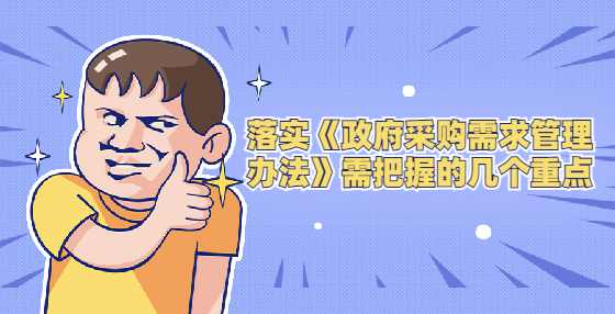 落实《政府采购需求管理办法》需把握的几个重点